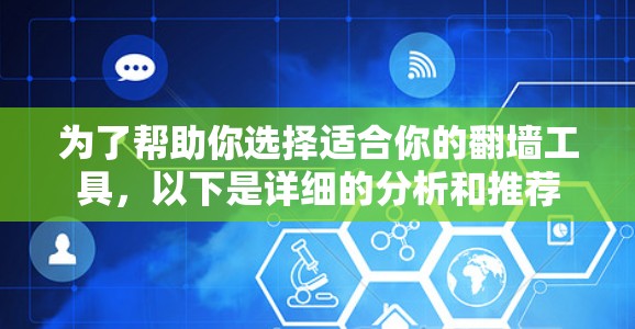 为了帮助你选择适合你的翻墙工具，以下是详细的分析和推荐