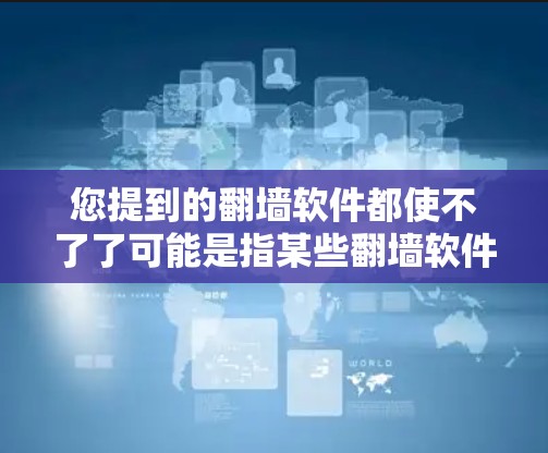 您提到的翻墙软件都使不了了可能是指某些翻墙软件存在技术问题，导致无法正常翻墙。以下是一些可能的原因和解决方法