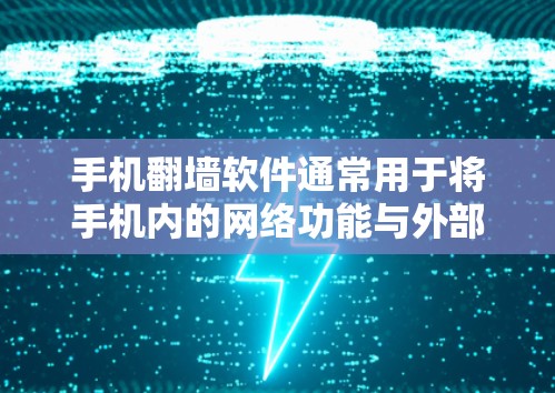 手机翻墙软件通常用于将手机内的网络功能与外部网络（如Wi-Fi、带宽或视频）连接起来，使用户能够通过手机设备访问外部网络服务。以下是一些常见的翻墙软件及其功能
