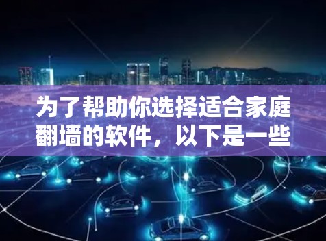 为了帮助你选择适合家庭翻墙的软件，以下是一些综合考虑因素的推荐