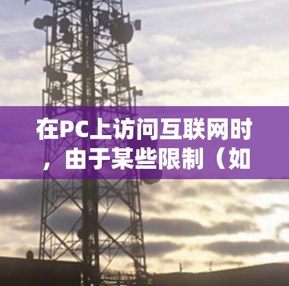 在PC上访问互联网时，由于某些限制（如显卡或显存限制）无法直接访问互联网。这时候，可以使用翻墙软件绕过这些限制，访问需要的资源。以下是一些常见的翻墙软件及其特点