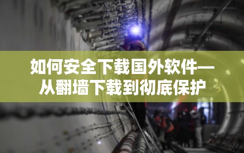 如何安全下载国外软件—从翻墙下载到彻底保护