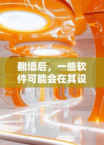 翻墙后，一些软件可能会在其设备上运行，这些软件通常与翻墙设备（如路由器、交换机、网络设备等）有关。这些软件可能会增加设备的性能、功能或用户体验。以下是一些可能的翻墙后软件福利