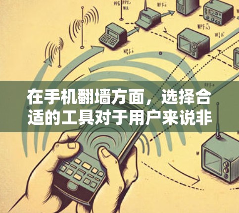 在手机翻墙方面，选择合适的工具对于用户来说非常重要，因为它不仅帮助节省数据，还能提升用户体验。以下是一些推荐的翻墙软件及其特点，帮助您做出选择