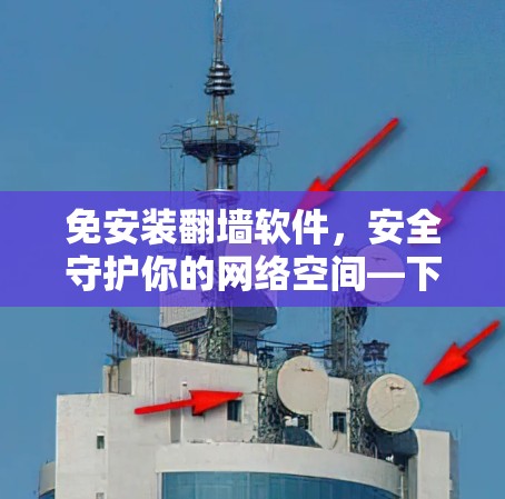 免安装翻墙软件，安全守护你的网络空间—下载指南