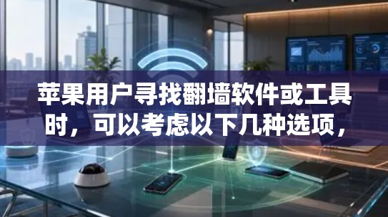 苹果用户寻找翻墙软件或工具时，可以考虑以下几种选项，这些工具通常用于绕过苹果设备上的防火墙，访问外部网络或设备
