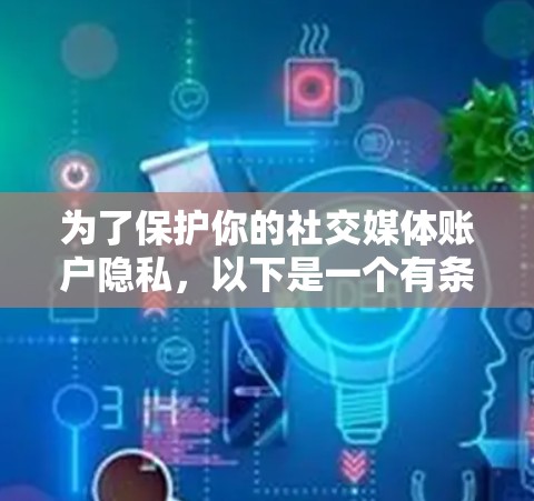 为了保护你的社交媒体账户隐私，以下是一个有条理的步骤指南，帮助你使用翻墙软件