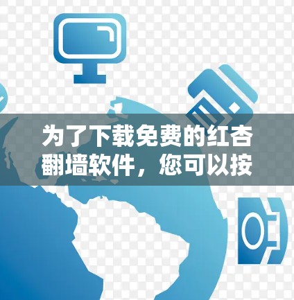 为了下载免费的红杏翻墙软件，您可以按照以下步骤操作