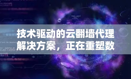 技术驱动的云翻墙代理解决方案，正在重塑数据安全的另一面