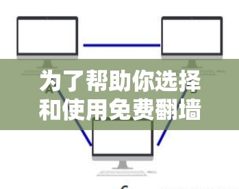为了帮助你选择和使用免费翻墙软件，以下是一些推荐和步骤说明