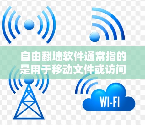 自由翻墙软件通常指的是用于移动文件或访问外部服务器的工具。翻墙软件的目标是减少网站服务器的负担，允许用户直接访问外部资源或文件，而不必通过服务器上传。以下是一些常见的翻墙软件及其特点