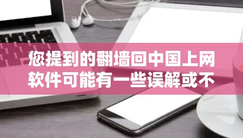 您提到的翻墙回中国上网软件可能有一些误解或不准确的说法。在中国，互联网已经非常开放，用户可以直接访问互联网资源。翻墙通常用于访问特定地区的互联网资源，但在中国，互联网访问非常容易，无需进行翻墙操作