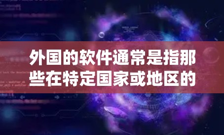 外国的软件通常是指那些在特定国家或地区的网络环境中无法访问的软件。如果您发现某些软件在特定的网络设备上无法访问，可以考虑以下几种方法来绕过翻墙