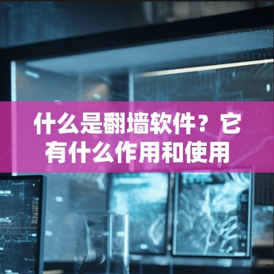 什么是翻墙软件？它有什么作用和使用场景？