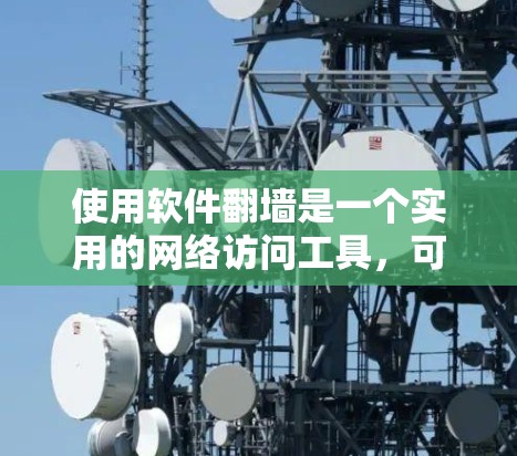 使用软件翻墙是一个实用的网络访问工具，可以解决在设备上无法访问互联网的问题。以下是详细的步骤和考虑因素，帮助您顺利完成翻墙
