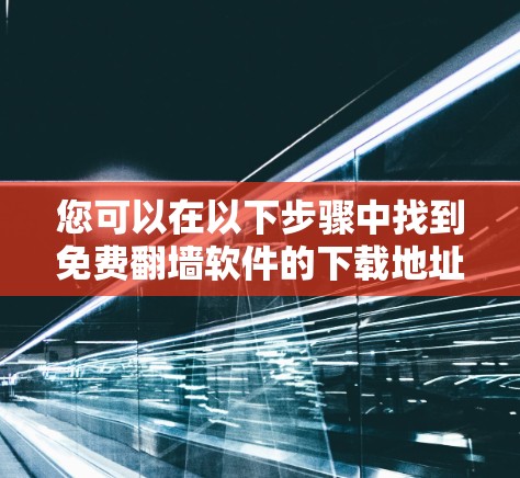 您可以在以下步骤中找到免费翻墙软件的下载地址