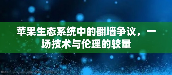 苹果生态系统中的翻墙争议，一场技术与伦理的较量
