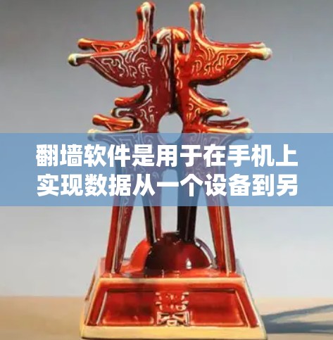 翻墙软件是用于在手机上实现数据从一个设备到另一个设备的翻墙操作，通常包括U盘翻墙、移动数据翻墙、备份手机翻墙以及第三方翻墙软件等多种类型。以下是关于这些翻墙软件的详细分析