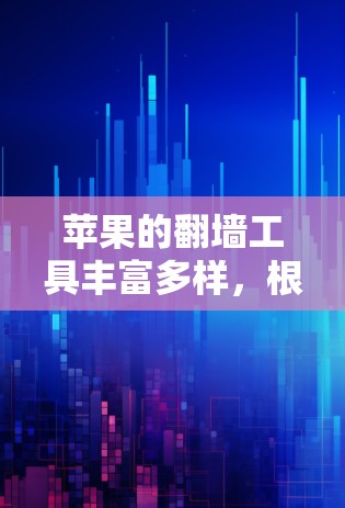 苹果的翻墙工具丰富多样，根据需求和个人偏好选择合适的工具。以下是对不同需求和设备类型的推荐