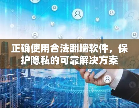 正确使用合法翻墙软件，保护隐私的可靠解决方案