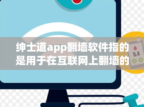 绅士道app翻墙软件指的是用于在互联网上翻墙的应用程序或工具，旨在减少网络资源的使用和提升用户体验。翻墙的主要目的是将用户从网站上访问的设备转换到另一个虚拟设备上，从而减少带宽消耗和网络延迟