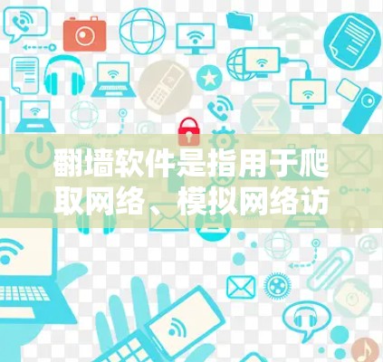 翻墙软件是指用于爬取网络、模拟网络访问或监控网络的工具。这些软件通常用于研究网络结构、爬取视频内容、监控网络流量等。以下是一些常见的翻墙软件及其功能