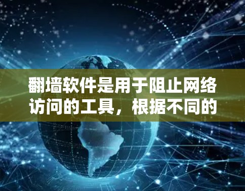 翻墙软件是用于阻止网络访问的工具，根据不同的需求和场景选择合适的软件至关重要。以下是对不同翻墙软件的详细介绍，帮助你选择适合自己的