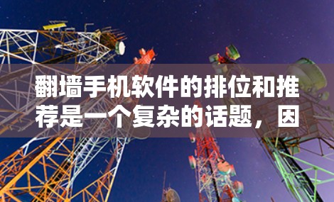 翻墙手机软件的排位和推荐是一个复杂的话题，因为它涉及安全、功能性和用户体验等多个方面。以下是一些常见的翻墙软件及其优缺点，供参考