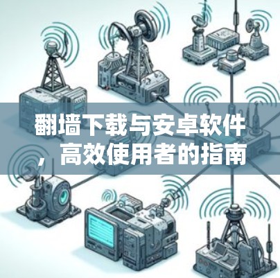 翻墙下载与安卓软件，高效使用者的指南