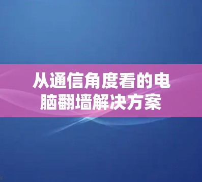 从通信角度看的电脑翻墙解决方案