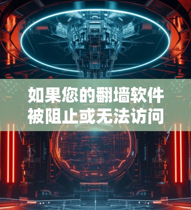如果您的翻墙软件被阻止或无法访问，通常是因为以下原因