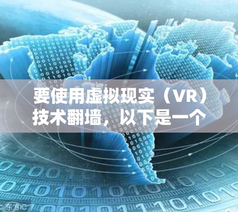 要使用虚拟现实（VR）技术翻墙，以下是一个详细的步骤指南