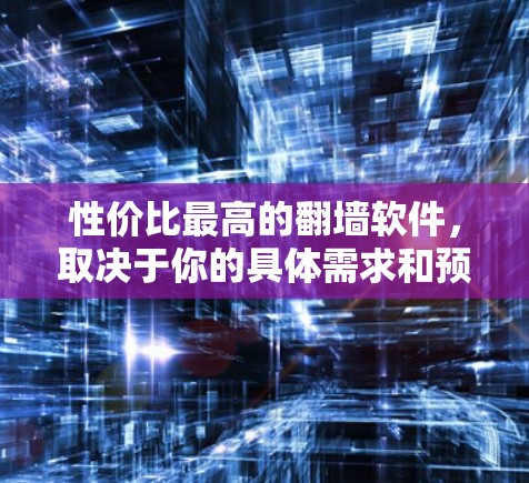 性价比最高的翻墙软件，取决于你的具体需求和预算。以下是一些推荐，涵盖功能、易用性和价格