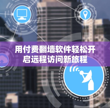 用付费翻墙软件轻松开启远程访问新旅程