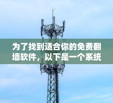 为了找到适合你的免费翻墙软件，以下是一个系统化的指南
