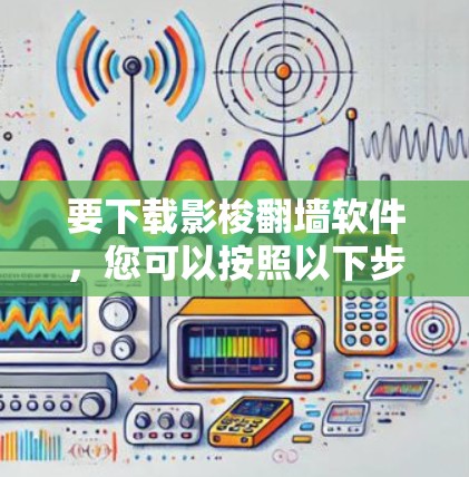 要下载影梭翻墙软件，您可以按照以下步骤进行