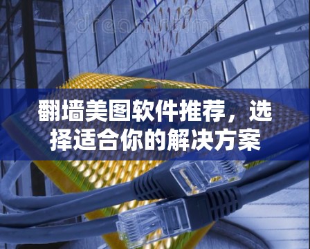 翻墙美图软件推荐，选择适合你的解决方案