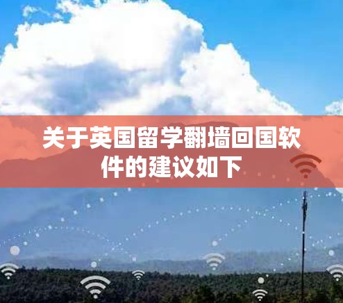 关于英国留学翻墙回国软件的建议如下