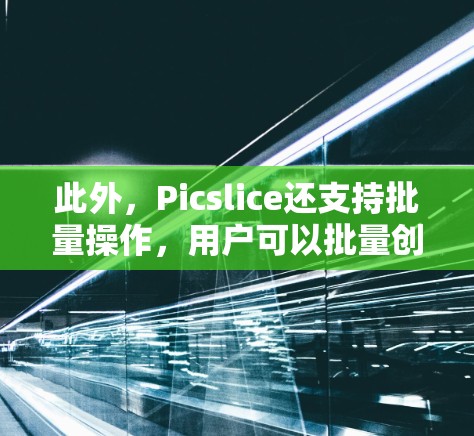 此外，Picslice还支持批量操作，用户可以批量创建和编辑镜像文件，提高工作效率。Picslice的目标是帮助用户轻松完成上传和下载任务，同时提供专业和个性化的文件处理服务