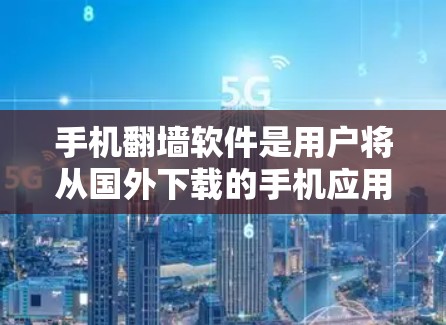 手机翻墙软件是用户将从国外下载的手机应用镜像转移到国内设备中的一种常用工具。以下是一些步骤和方法，帮助您更好地使用这些软件