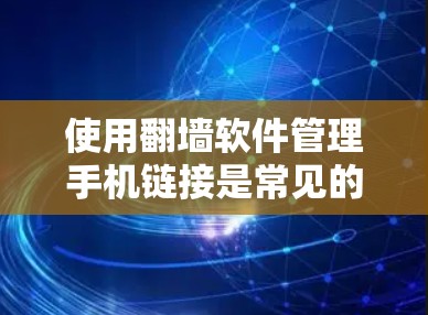 使用翻墙软件管理手机链接是常见的技术手段，但需要谨慎使用，以确保安全性。以下是详细的步骤和注意事项