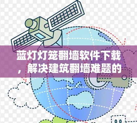 蓝灯灯笼翻墙软件下载，解决建筑翻墙难题的解决方案