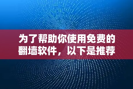 为了帮助你使用免费的翻墙软件，以下是推荐的步骤和方法