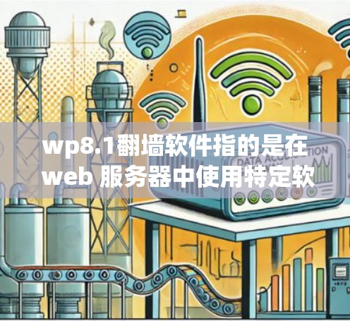 wp8.1翻墙软件指的是在 web 服务器中使用特定软件来控制访问，例如阻止某些网站访问，或限制IP地址的访问范围。以下是一些可能的翻墙软件及其特点