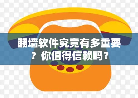 翻墙软件究竟有多重要？你值得信赖吗？