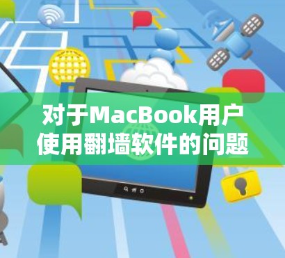 对于MacBook用户使用翻墙软件的问题，以下是一些实用的建议和推荐