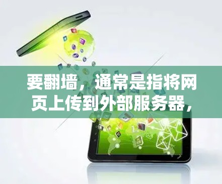 要翻墙，通常是指将网页上传到外部服务器，避免在国内网络上访问盗版内容。以下是一些常用软件或工具用于翻墙