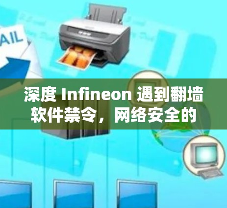 深度 Infineon 遇到翻墙软件禁令，网络安全的新挑战