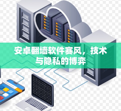 安卓翻墙软件赛风，技术与隐私的博弈