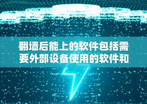 翻墙后能上的软件包括需要外部设备使用的软件和一些需要网络连接的软件。以下是详细分类